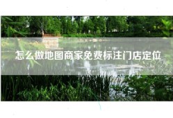 怎么做地图商家免费标注门店定位