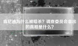肯尼迪为什么被暗杀？调查委员会拿出的真相是什么？