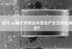 宝马 X6 换代对竞品车型会产生怎样的冲击？