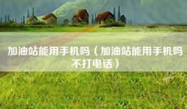 加油站能用手机吗（加油站能用手机吗不打电话）