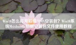 Win10怎么打开后缀.MSIX安装包？Win10系统Msixbundle后缀安装包文件使用教程