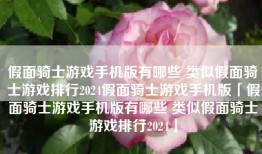 假面骑士游戏手机版有哪些 类似假面骑士游戏排行2024假面骑士游戏手机版「假面骑士游戏手机版有哪些 类似假面骑士游戏排行2024」