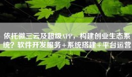 依托微三云及超级APP，构建创业生态系统？软件开发服务+系统搭建+平台运营