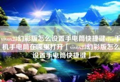 vivox23幻彩版怎么设置手电筒快捷键vivo手机手电筒在哪里打开「vivox23幻彩版怎么设置手电筒快捷键」