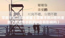 苹果手机id密码重置（苹果手机ID密码重置了后另外手机的ID会有影响吗）