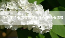 什么手机卡信号最好（什么手机卡信号最好用）