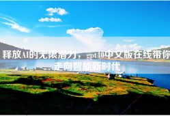 释放AI的无限潜力，gpt40中文版在线带你走向智能新时代