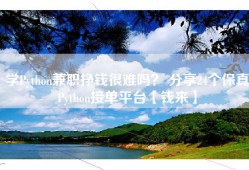 学Python兼职挣钱很难吗？ 分享24个保真Python接单平台【钱来】