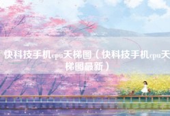 快科技手机cpu天梯图（快科技手机cpu天梯图最新）