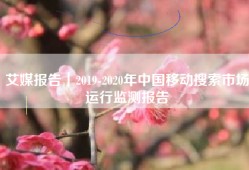 艾媒报告｜2019-2020年中国移动搜索市场运行监测报告