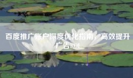 百度推广账户深度优化指南，高效提升广告ROI