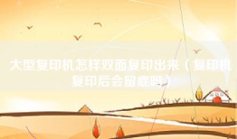 大型复印机怎样双面复印出来（复印机复印后会留底吗）