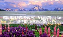 职业生涯规划师官网：专业指导，开启您的职业生涯之旅