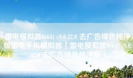雷电模拟器9(64) v9.0.32.0 去广告绿色纯净版雷电手机模拟器「雷电模拟器9(64) v9.0.32.0 去广告绿色纯净版」