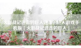 火影战记进击的巨人进击的巨人游戏手机版「火影战记进击的巨人」