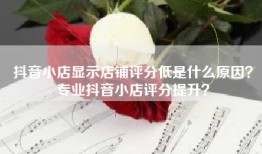 抖音小店显示店铺评分低是什么原因？专业抖音小店评分提升？