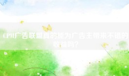 CPM广告联盟真的能为广告主带来不错的收益吗？