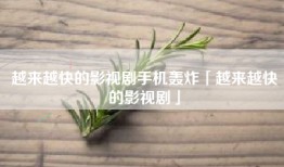 越来越快的影视剧手机轰炸「越来越快的影视剧」