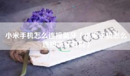 小米手机怎么连接蓝牙（小米手机怎么连接蓝牙耳机）
