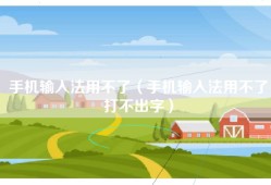 手机输入法用不了（手机输入法用不了打不出字）