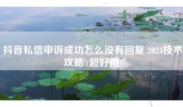 抖音私信申诉成功怎么没有回复 2024技术攻略!(超好用)