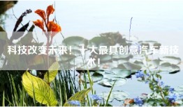 科技改变未来！十大最具创意汽车新技术！