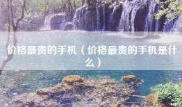 价格最贵的手机（价格最贵的手机是什么）