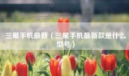 三星手机最新（三星手机最新款是什么型号）