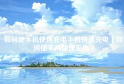 如何使手机快速充电手机快速充电「如何使手机快速充电」