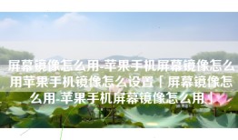 屏幕镜像怎么用-苹果手机屏幕镜像怎么用苹果手机镜像怎么设置「屏幕镜像怎么用-苹果手机屏幕镜像怎么用」