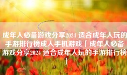 成年人必备游戏分享2024 适合成年人玩的手游排行榜成人手机游戏「成年人必备游戏分享2024 适合成年人玩的手游排行榜」