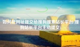 如何把网址提交给搜狗搜索站长平台(搜狗站长平台主动提交)