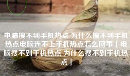 电脑搜不到手机热点 为什么搜不到手机热点电脑连不上手机热点怎么回事「电脑搜不到手机热点 为什么搜不到手机热点」