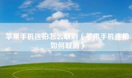苹果手机连拍怎么取消（苹果手机连拍如何取消）