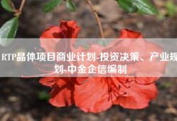 RTP晶体项目商业计划-投资决策、产业规划-中金企信编制