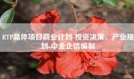 RTP晶体项目商业计划-投资决策、产业规划-中金企信编制