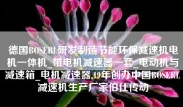 德国BOSERL研发制造节能环保减速机电机一体机_带电机减速器一套_电动机与减速箱_电机减速器,19年创办中国BOSERL减速机生产厂家伯仕传动