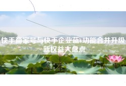 快手商家号与快手企业蓝V功能合并升级，新权益大盘点