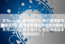 华为mate50pro昆仑是什么 昆仑玻璃版本值得买吗？苹果手机有红外遥控功能吗「华为mate50pro昆仑是什么 昆仑玻璃版本值得买吗？」
