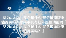 华为mate50pro昆仑是什么 昆仑玻璃版本值得买吗？苹果手机有红外遥控功能吗「华为mate50pro昆仑是什么 昆仑玻璃版本值得买吗？」