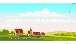 选择我们不仅仅是设计精美、Html5