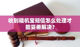 收到租机宝短信怎么处理才能妥善解决？手机宝「收到租机宝短信怎么处理才能妥善解决？」