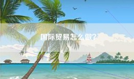 国际贸易怎么做？