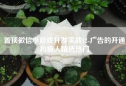 置顶微信小游戏开发实战12-广告的开通和接入精选热门