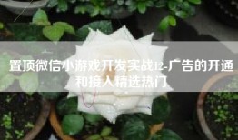 置顶微信小游戏开发实战12-广告的开通和接入精选热门