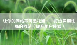 让你的网站不再是花瓶——打造实用性强的网站（提升用户体验）