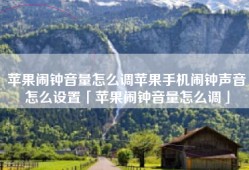 苹果闹钟音量怎么调苹果手机闹钟声音怎么设置「苹果闹钟音量怎么调」