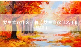 女生喜欢什么手机（女生喜欢什么手机品牌）