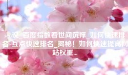 seo说_百度指数看世间沉浮_如何快速排名-互点快速排名_揭秘！如何快速提高网站权重...