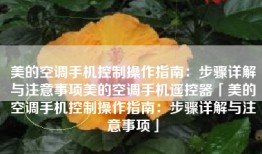 美的空调手机控制操作指南：步骤详解与注意事项美的空调手机遥控器「美的空调手机控制操作指南：步骤详解与注意事项」